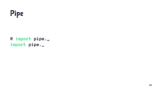 Pipe
@ import pipe._
import pipe._
53
 