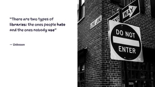 “There are two types of
libraries: the ones people hate
and the ones nobody use"
— Unknown
81
 