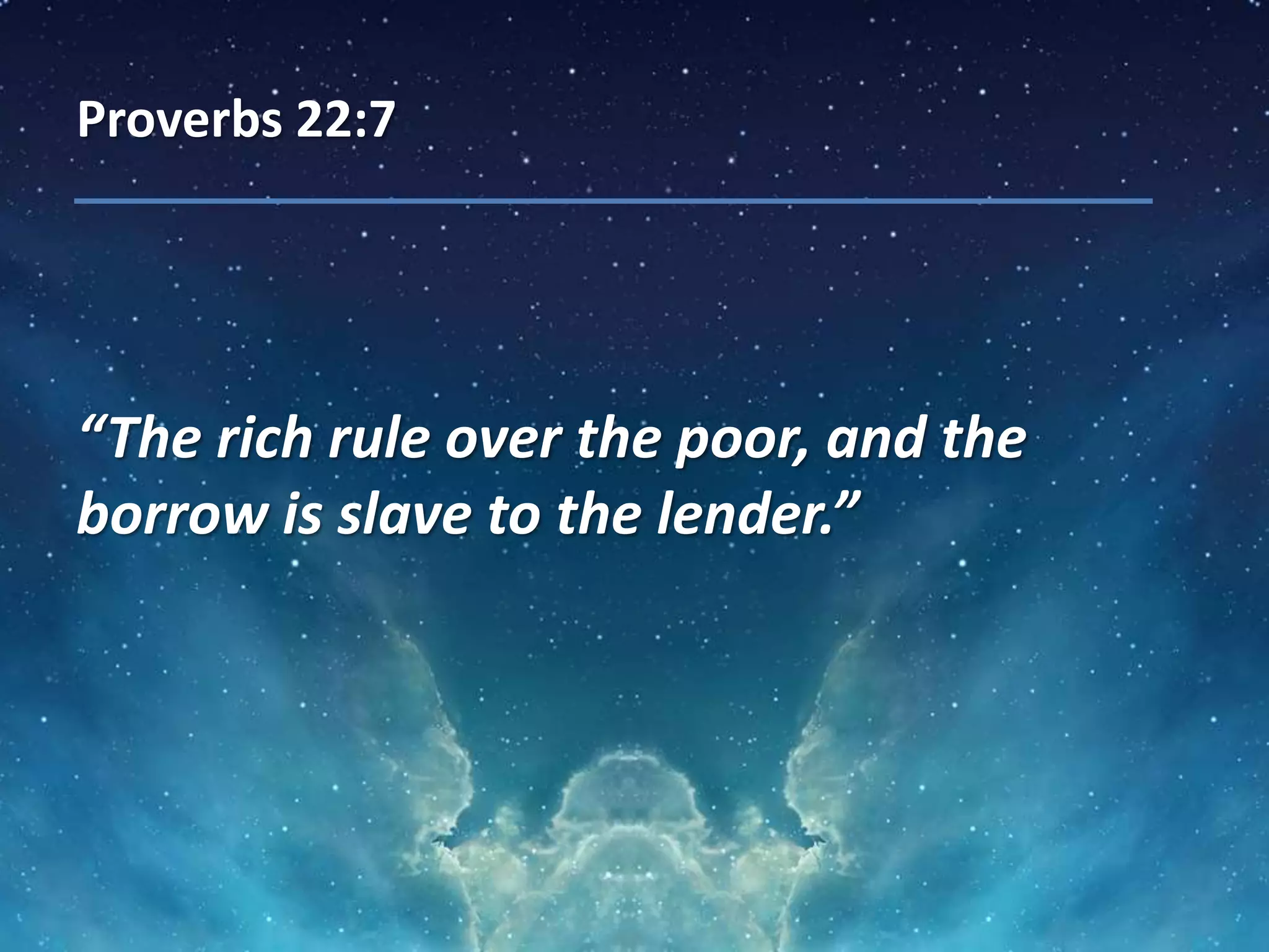 Proverbs 22:7
“The rich rule over the poor, and the
borrow is slave to the lender.”
 