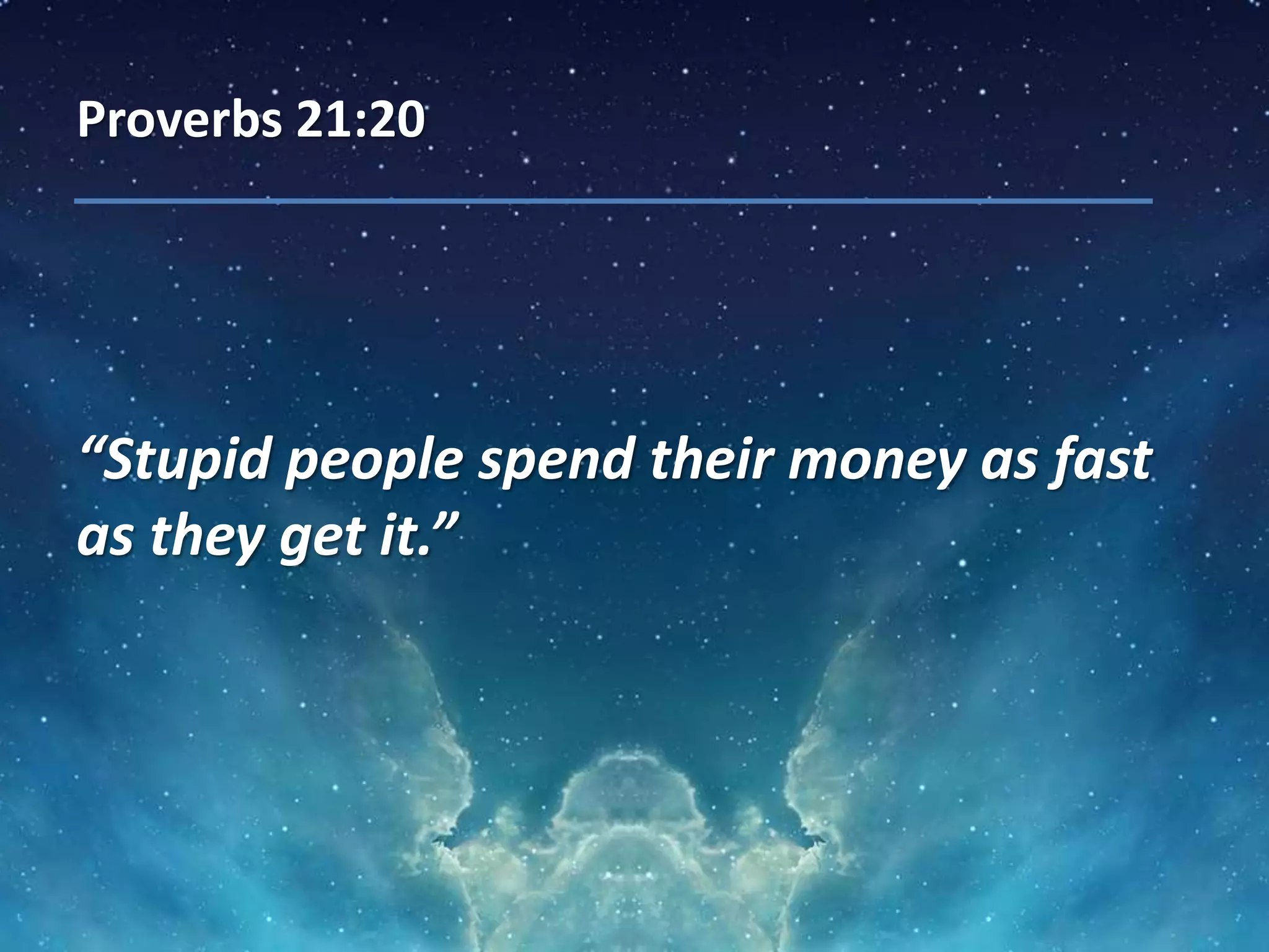 Proverbs 21:20
“Stupid people spend their money as fast
as they get it.”
 