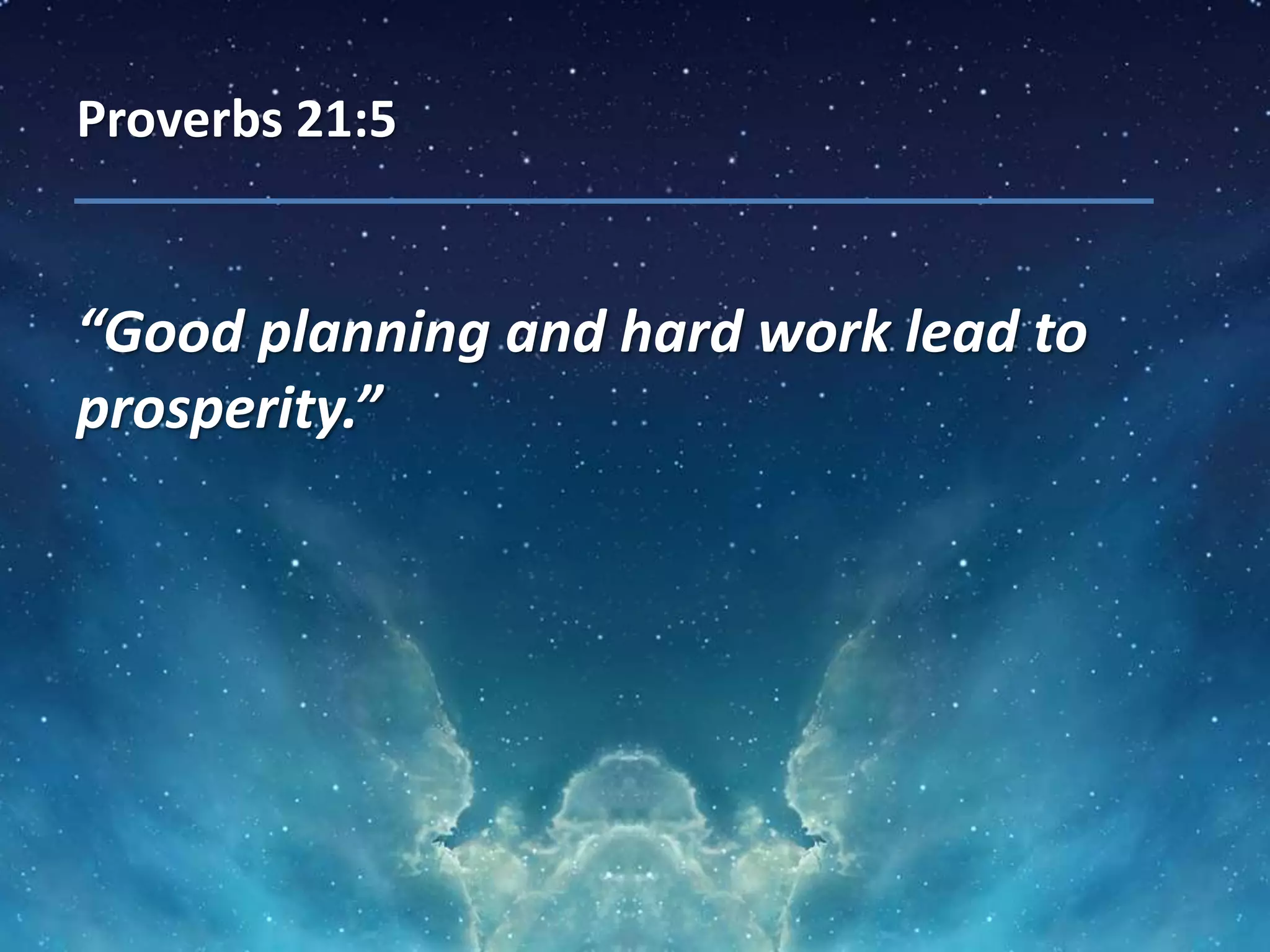 Proverbs 21:5
“Good planning and hard work lead to
prosperity.”
 