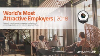 World’sMost
AttractiveEmployers| 2018
Research from Universum reveals the motivations of
university graduates as they enter the global workforce.
 