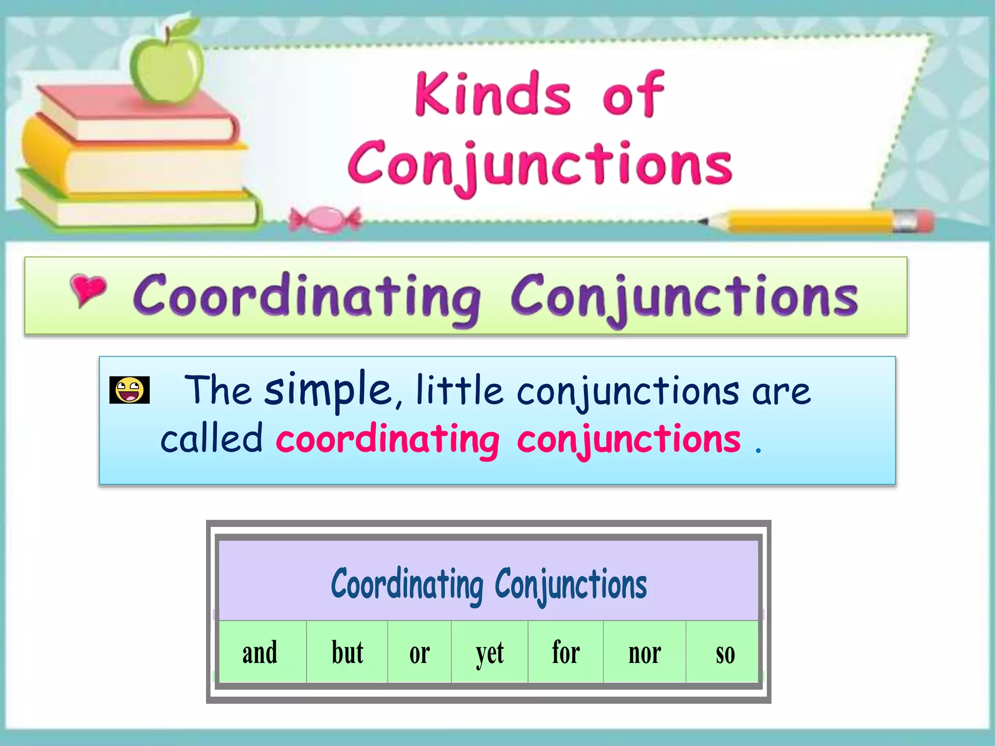 The simple, little conjunctions are
called coordinating conjunctions .
Coordinating Conjunctions
and but or yet for nor so
 
