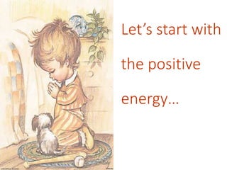Let’s start with
the positive
energy…
 