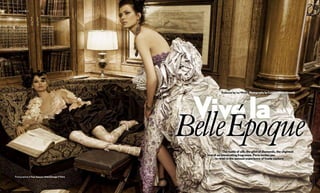 Fall FashiOn




                                                      Vive la
                                                                 Produced by Ise White | Photography by Cedrik Mikael Mirande




                                                         ´
                                                     BelleEpoque   the rustle of silk, the glint of diamonds, the slightest
                                                       hint of an intoxicating fragrance. Paris invites you
                                                             to revel in the sensual experience of haute couture.
                                                                                                                                                           75




 Photographed at Four Seasons hotel George V Paris


                                                                                       F O U R s e a s O n s m a ga z i n e | I S S U E t h r E E 2 00 9
 