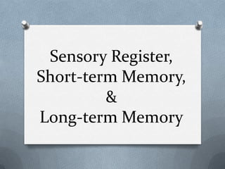 Sensory Register,
Short-term Memory,
         &
Long-term Memory
 