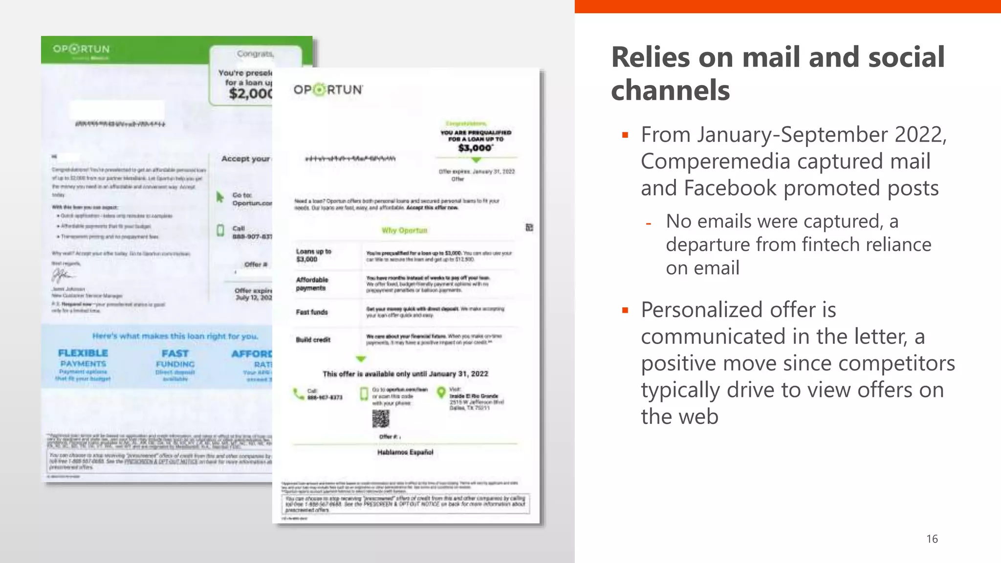 Relies on mail and social
channels
 From January-September 2022,
Comperemedia captured mail
and Facebook promoted posts
- No emails were captured, a
departure from fintech reliance
on email
 Personalized offer is
communicated in the letter, a
positive move since competitors
typically drive to view offers on
the web
16
 
