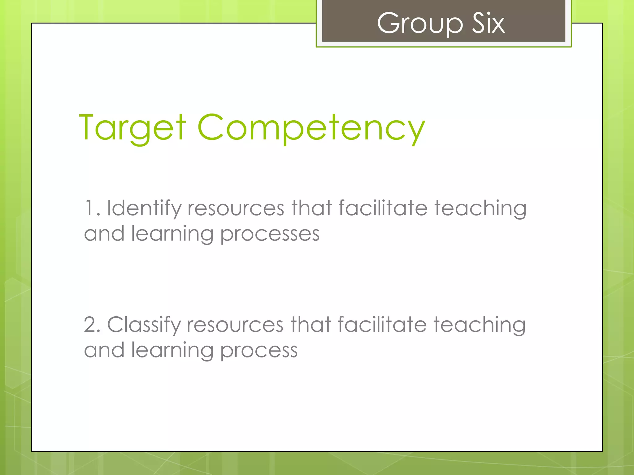 Group Six


Target Competency

1. Identify resources that facilitate teaching
and learning processes



2. Classify resources that facilitate teaching
and learning process
 