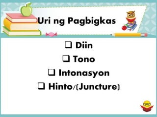 Uri ng Pagbigkas
 Diin
 Tono
 Intonasyon
 Hinto/(Juncture)
 