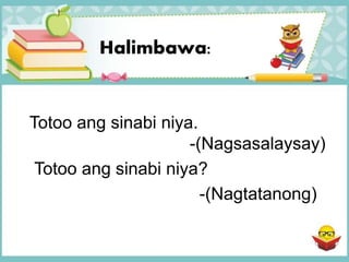Halimbawa:
Totoo ang sinabi niya.
-(Nagsasalaysay)
Totoo ang sinabi niya?
-(Nagtatanong)
 