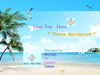 Managed by :
Michael
Yu
Sandra
James
Meet You Here
 