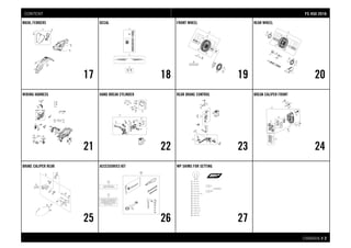 CHASSIS # 22
MASK, FENDERS
17
DECAL
18
FRONT WHEEL
19
REAR WHEEL
20
WIRING HARNESS
21
HAND BREAK CYLINDER
22
REAR BRAKE CONTROL
23
BREAK CALIPER FRONT
24
BRAKE CALIPER REAR
25
ACCESSORIES KIT
26
WP SHIMS FOR SETTING
27
FFSS 445500 22001166CONTENT
 