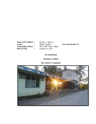 Name of FS Student : Ian Jim A. Bayson
Course : BSED- English Year and Section: III
Cooperating School : JH Cerilles State College
Date of Visit : February 6, 2015
My Reflections
Barangay Caridad
The School’s Community
 