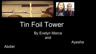 Tin Foil Tower
By Evelyn Marca
and
Ayesha
Abdiel
 