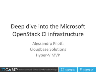Premium community conference on Microsoft technologies itcampro@ itcamp14#
Deep dive into the Microsoft
OpenStack CI infrastructure
Alessandro Pilotti
Cloudbase Solutions
Hyper-V MVP
 