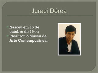 Nasceu em 15 de outubro de 1944; Idealizou o Museu de Arte Contemporânea. 