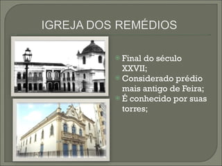 Final do século XXVII; Considerado prédio mais antigo de Feira; É conhecido por suas torres; 