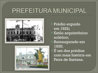 Prédio erguido em 1922 ; Estilo arquitetônico eclético; Reinaugurado em 1926; É um dos prédios com mais história em Feira de Santana. 
