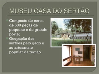 Composto de cerca de 500 peças de pequeno e de grande porte; Ocupação dos sertões pelo gado e ao artesanato popular da região. 