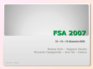FSA 2007 Reiana Doni – Regione Veneto Riccardo Casagrande – Anci SA - Clesius Anci SA - Clesius 