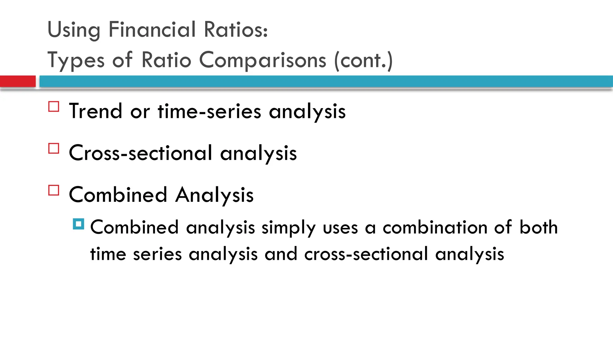 Using Financial Ratios:
Types of Ratio Comparisons (cont.)
 Trend or time-series analysis
 Cross-sectional analysis
 Combined Analysis
 Combined analysis simply uses a combination of both
time series analysis and cross-sectional analysis
 