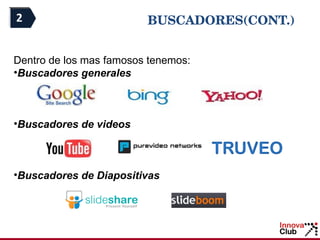 BUSCADORES(CONT.) Certificados aprobación Innova Club Certificados aprobación del Ministerio Certificados asistencia del Ministerio Dentro de los mas famosos tenemos: Buscadores generales Buscadores de videos Buscadores de Diapositivas 