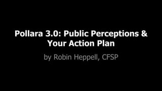Pollara 3.0: Public Perceptions & Your Action Plan by Robin Heppell, CFSP 