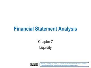 Financial Statement Analysis Chapter 7 Liquidity Bonsón, E., Cortijo, V., Flores, F.    Content on this file is licensed under a Creative Commons Attribution Non-Commercial No Derivatives Works 3.0   