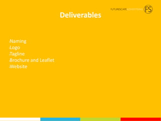 Deliverables
lNaming
lLogo
lTagline
lBrochure and Leaflet
lWebsite
 
