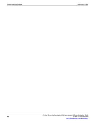 Testing the configuration                                                           Configuring FSAE




                            Fortinet Server Authentication Extension Version 4.0 Administration Guide
32                                                                            01-400-97436-20090522
                                                                   http://docs.fortinet.com/ • Feedback
 
