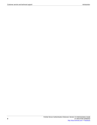 Customer service and technical support                                                                 Introduction




                                         Fortinet Server Authentication Extension Version 4.0 Administration Guide
8                                                                                          01-400-97436-20090522
                                                                                http://docs.fortinet.com/ • Feedback
 