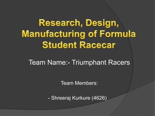 Team Members:
- Shreeraj Kurkure (4626)
Team Name:- Triumphant Racers
 