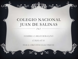 COLEGIO NACIONAL
JUAN DE SALINAS
NOMBRE: CARLOS ROBALINO
CURSO: 4T H
TEMA: CIRCUITOS ELECTRICOS
 