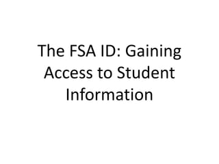 The FSA ID: Gaining
Access to Student
Information
 