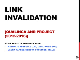 LINK
INVALIDATION
[QUALINCA ANR PROJECT
(2012-2016)]
WORK IN COLLABORATION WITH:
- NATHALIE PERNELLE (LRI, UNIV. PARIS SUD)
- LAURA PAPLEO(GENOVA PROVINCE, ITALY)
169
 