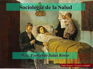 Sociología de la Salud

Mag. Fernando Salas Rosso
Pablo Picasso: “Ciencia y caridad”

 