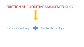 FRICTION STIR ADDITIVE MANUFACTURING
Friction stir welding Additive Technology
 