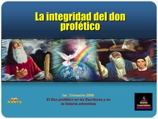 1er .Trimestre 2009  El Don profético en las Escrituras y en la historia adventista La integridad del don profético 