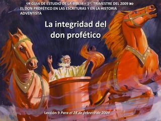 La integridad del don profético Lección 9  Para el 28 de febrero de 2009 ,[object Object],EL DON PROFÉTICO EN LAS ESCRITURAS Y EN LA HISTORIA ADVENTISTA 