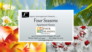 Four Seasons
Apartment Homes
egacy Management Presents….
3422 Cintonya Drive Erlanger, KY 41018
Phone: (859) 727-2444 Fax: (859) 727-2723
www.legacymgt.com
 