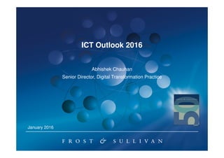 ICT Outlook 2016
Abhishek Chauhan
Senior Director, Digital Transformation Practice
January 2016
 