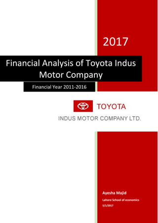 Financial Analysis of Toyota Indus Motor Company
2017
Ayesha Majid
Lahore School of economics
5/1/2017
Financial Analysis of Toyota Indus
Motor Company
Financial Year 2011-2016
 