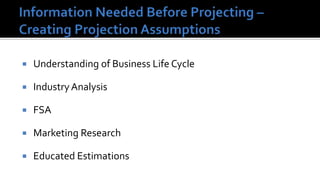    Understanding of Business Life Cycle

   Industry Analysis

   FSA

   Marketing Research

   Educated Estimations
 