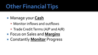   Manage your Cash
     Monitor inflows and outflows
     Trade Credit Terms (A/P and A/R)
   Focus on Sales and Margins
   Constantly Monitor Progress
 