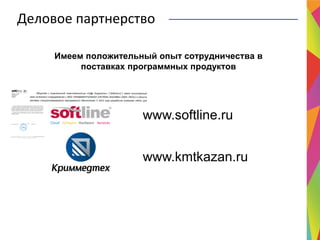 Имеем положительный опыт сотрудничества в
поставках программных продуктов
www.kmtkazan.ru
Деловое партнерство
www.softline.ru
 