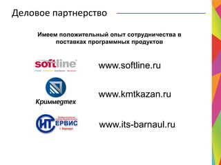 Имеем положительный опыт сотрудничества в
поставках программных продуктов
www.kmtkazan.ru
www.its-barnaul.ru
Деловое партнерство
www.softline.ru
 