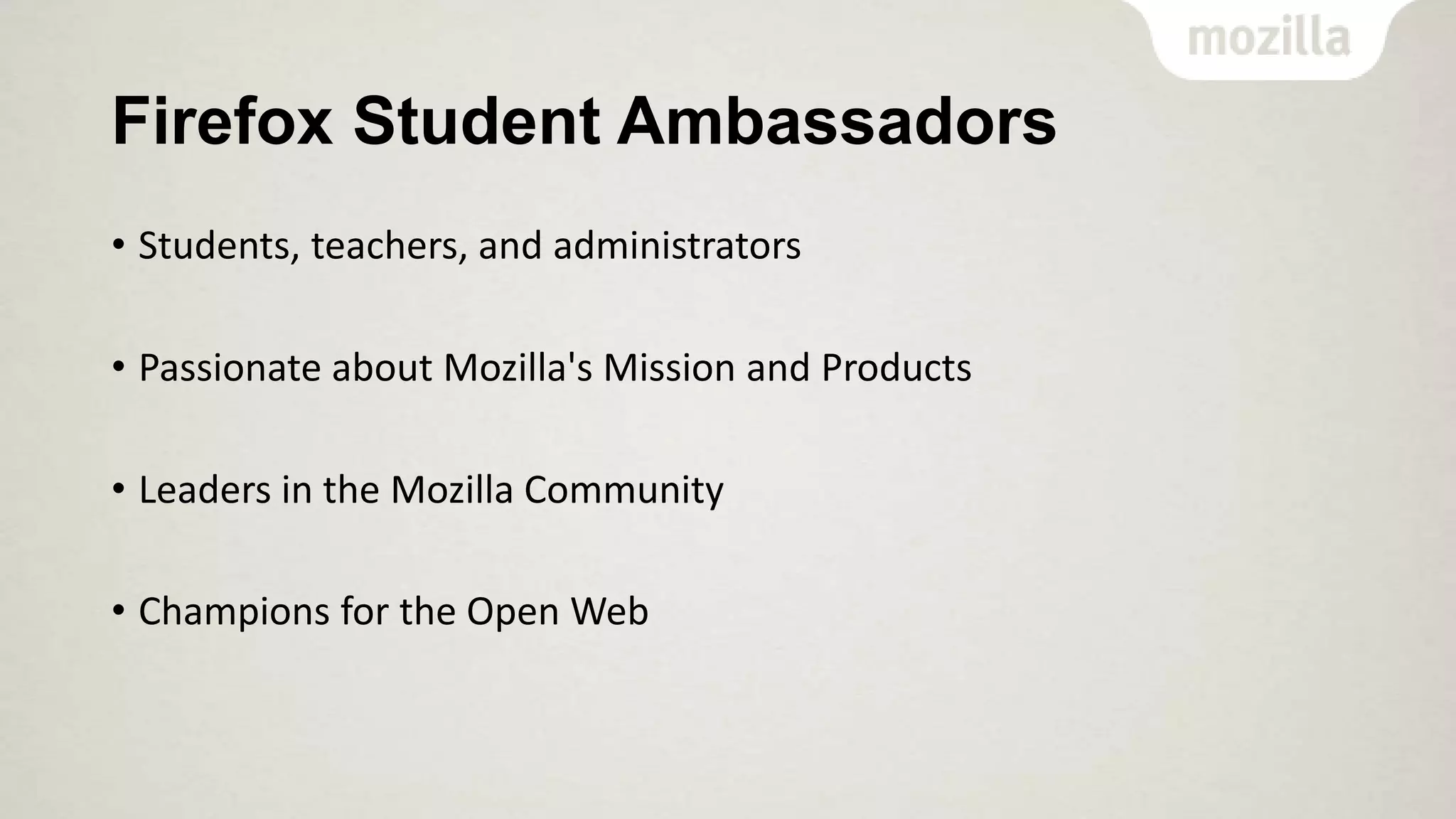 Firefox Student Ambassadors
• Students, teachers, and administrators

• Passionate about Mozilla's Mission and Products
• Leaders in the Mozilla Community
• Champions for the Open Web

 