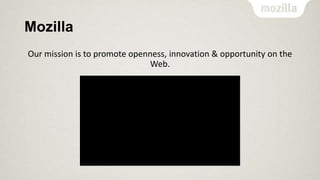 Mozilla
Our mission is to promote openness, innovation & opportunity on the
Web.

 