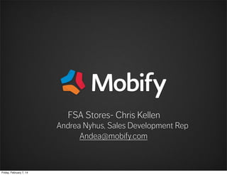 FSA Stores- Chris Kellen

Andrea Nyhus, Sales Development Rep
Andea@mobify.com

Friday, February 7, 14

 