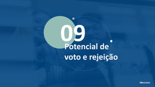 09Potencial de
voto e rejeição
 